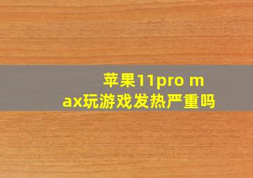 苹果11pro max玩游戏发热严重吗